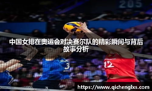 中国女排在奥运会对决赛尔队的精彩瞬间与背后故事分析